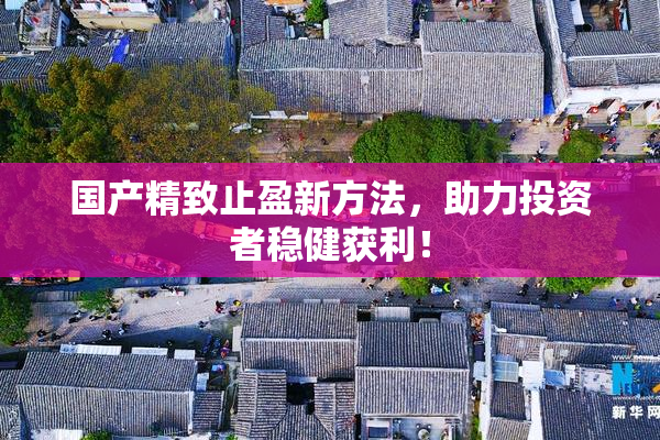 国产精致止盈新方法，助力投资者稳健获利！