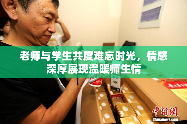 老师与学生共度难忘时光，情感深厚展现温暖师生情