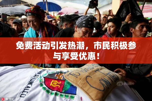 免费活动引发热潮，市民积极参与享受优惠！