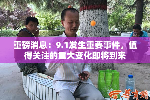 重磅消息：9.1发生重要事件，值得关注的重大变化即将到来