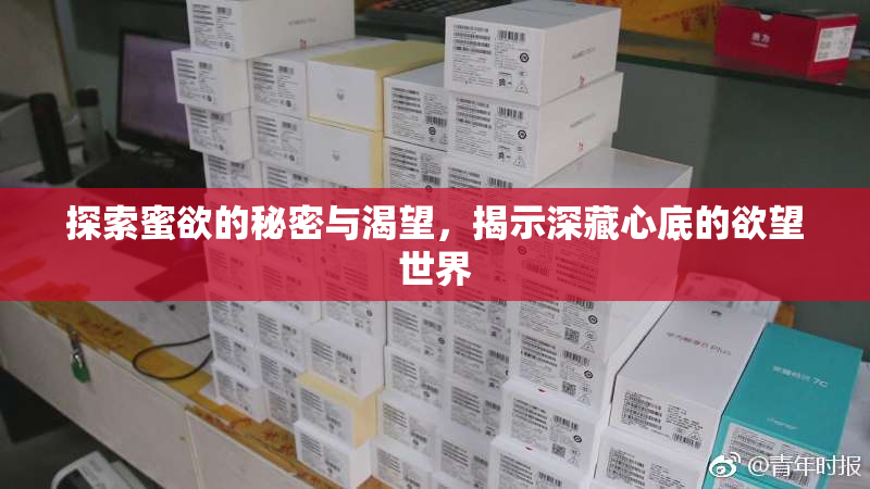 探索蜜欲的秘密与渴望，揭示深藏心底的欲望世界