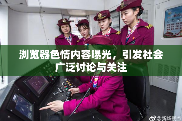 浏览器色情内容曝光，引发社会广泛讨论与关注