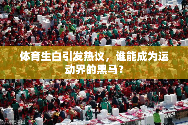 体育生白引发热议，谁能成为运动界的黑马？