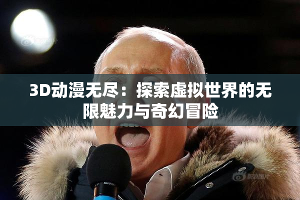 3D动漫无尽：探索虚拟世界的无限魅力与奇幻冒险