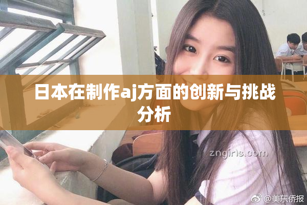 日本在制作aj方面的创新与挑战分析