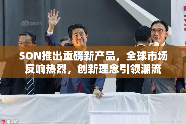SON推出重磅新产品，全球市场反响热烈，创新理念引领潮流