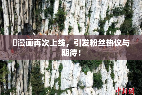 囧漫画再次上线，引发粉丝热议与期待！