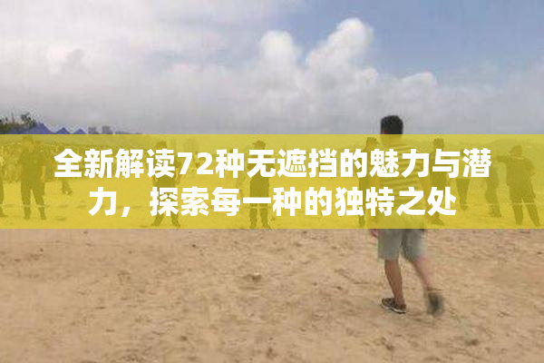全新解读72种无遮挡的魅力与潜力，探索每一种的独特之处