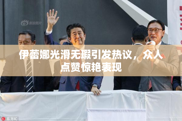 伊蕾娜光滑无瑕引发热议，众人点赞惊艳表现