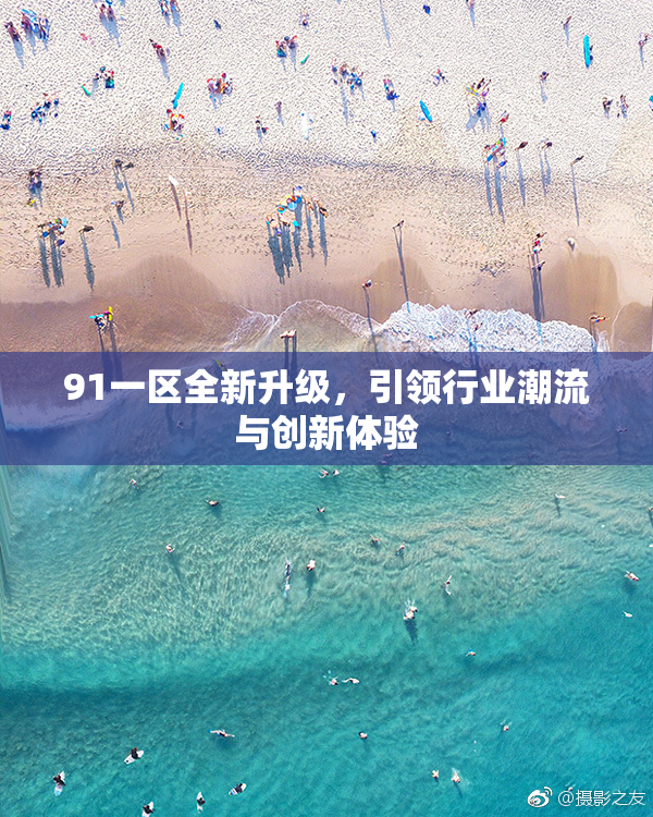 91一区全新升级，引领行业潮流与创新体验