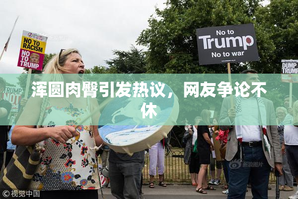 浑圆肉臀引发热议，网友争论不休