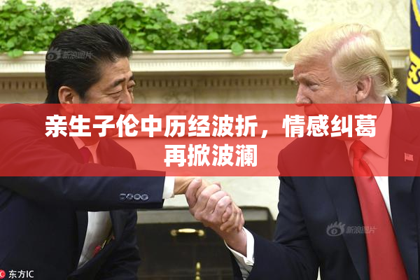 亲生子伦中历经波折，情感纠葛再掀波澜