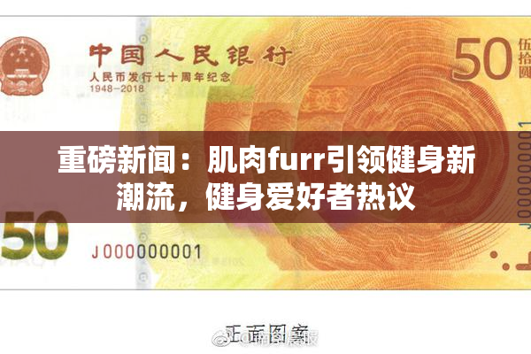 重磅新闻：肌肉furr引领健身新潮流，健身爱好者热议