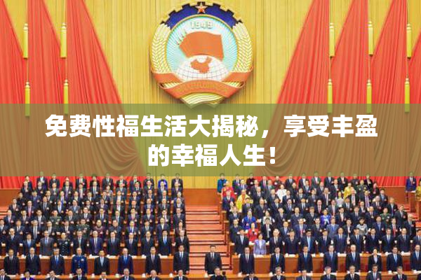 免费性福生活大揭秘，享受丰盈的幸福人生！