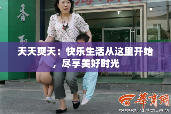 天天爽天：快乐生活从这里开始，尽享美好时光