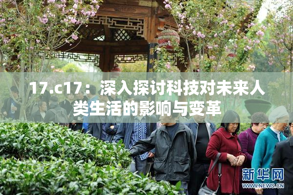 17.c17：深入探讨科技对未来人类生活的影响与变革