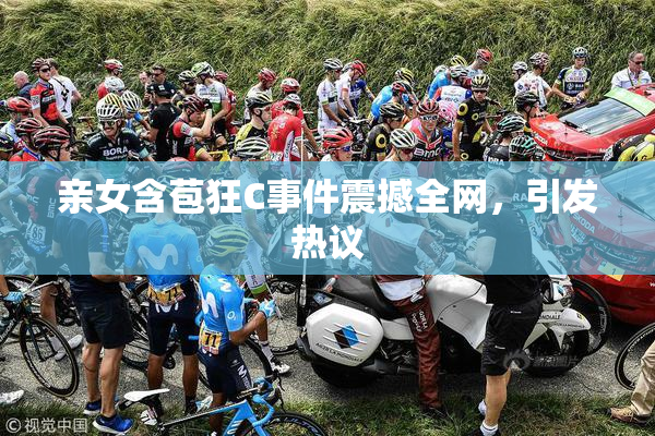 亲女含苞狂C事件震撼全网，引发热议