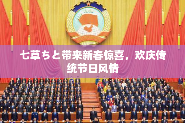 七草ちと带来新春惊喜，欢庆传统节日风情