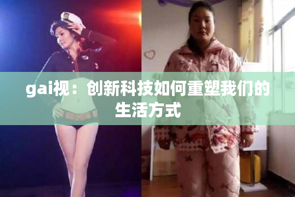 gai视：创新科技如何重塑我们的生活方式