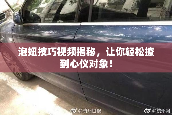 泡妞技巧视频揭秘，让你轻松撩到心仪对象！