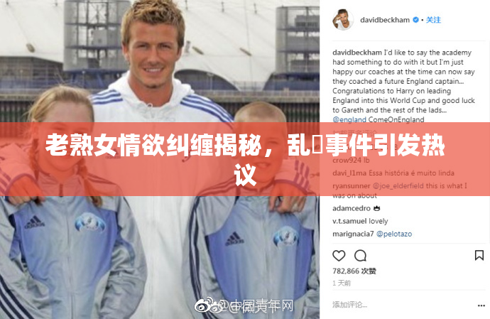 老熟女情欲纠缠揭秘，乱婬事件引发热议