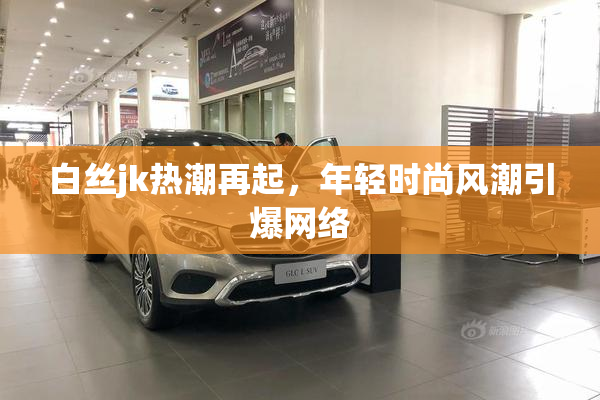 白丝jk热潮再起，年轻时尚风潮引爆网络