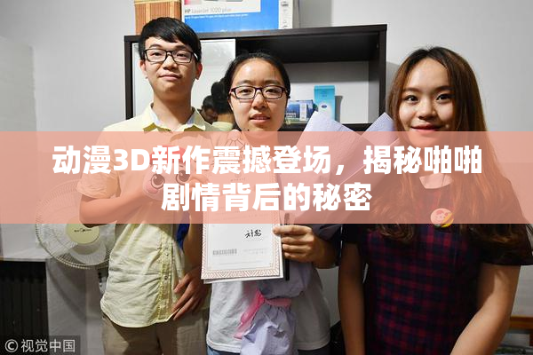 动漫3D新作震撼登场，揭秘啪啪剧情背后的秘密