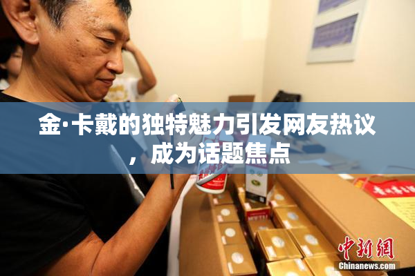 金·卡戴的独特魅力引发网友热议，成为话题焦点