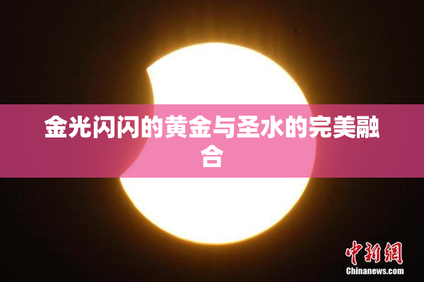 金光闪闪的黄金与圣水的完美融合