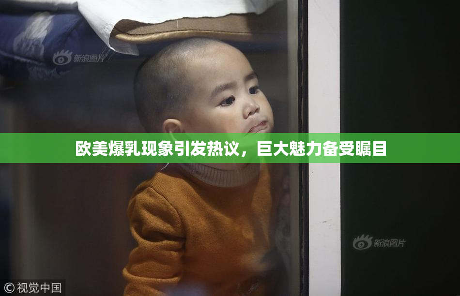 欧美爆乳现象引发热议，巨大魅力备受瞩目