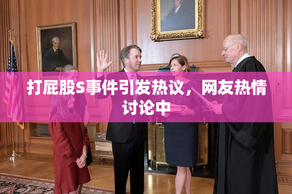 打屁股S事件引发热议，网友热情讨论中