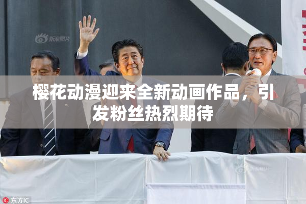 樱花动漫迎来全新动画作品，引发粉丝热烈期待