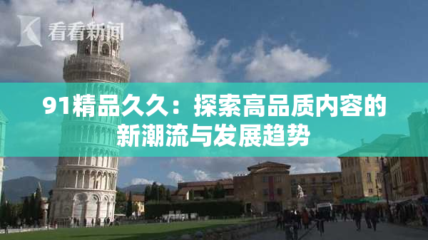 91精品久久：探索高品质内容的新潮流与发展趋势