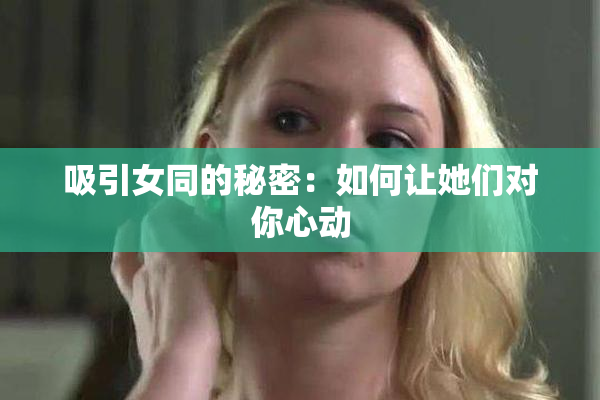 吸引女同的秘密：如何让她们对你心动