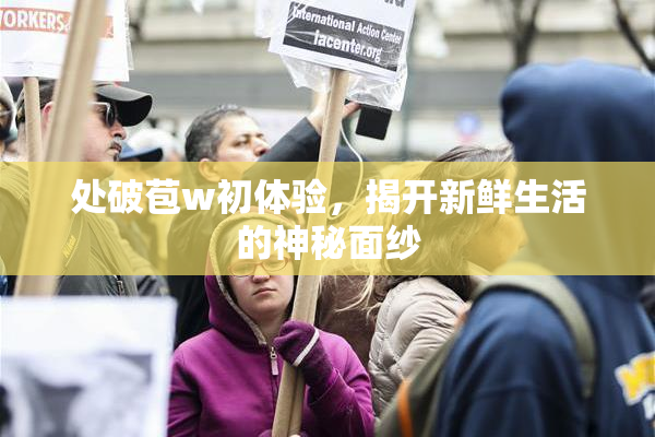 处破苞w初体验，揭开新鲜生活的神秘面纱