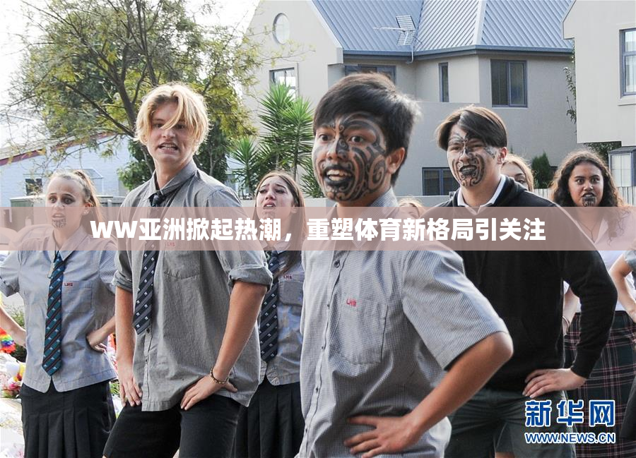 WW亚洲掀起热潮，重塑体育新格局引关注