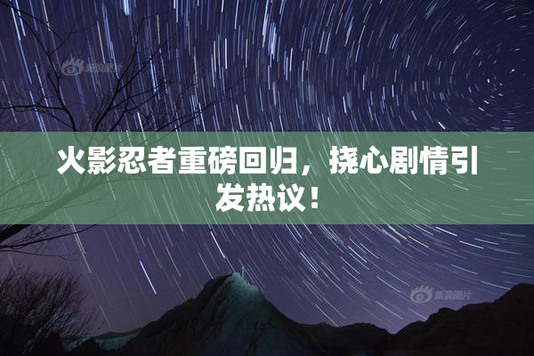 火影忍者重磅回归，挠心剧情引发热议！
