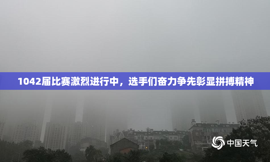 1042届比赛激烈进行中，选手们奋力争先彰显拼搏精神