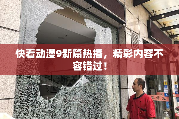 快看动漫9新篇热播，精彩内容不容错过！