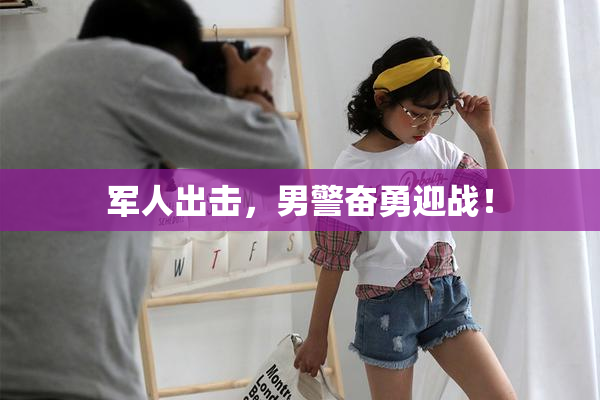 军人出击，男警奋勇迎战！