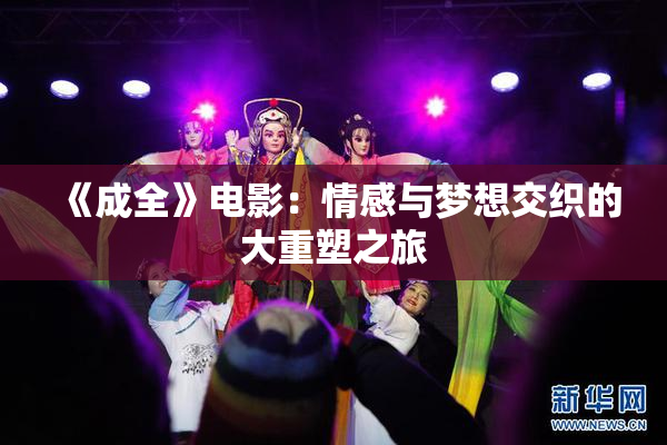 《成全》电影：情感与梦想交织的大重塑之旅