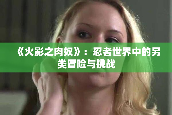 《火影之肉奴》：忍者世界中的另类冒险与挑战