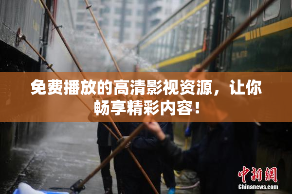 免费播放的高清影视资源，让你畅享精彩内容！