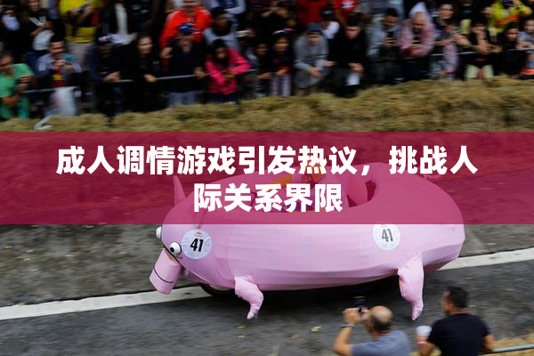 成人调情游戏引发热议，挑战人际关系界限