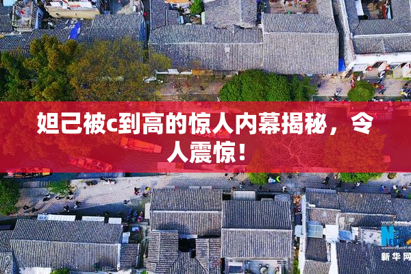 妲己被c到高的惊人内幕揭秘，令人震惊！