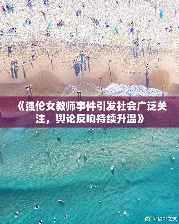 《强伦女教师事件引发社会广泛关注，舆论反响持续升温》