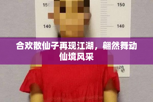 合欢散仙子再现江湖，翩然舞动仙境风采