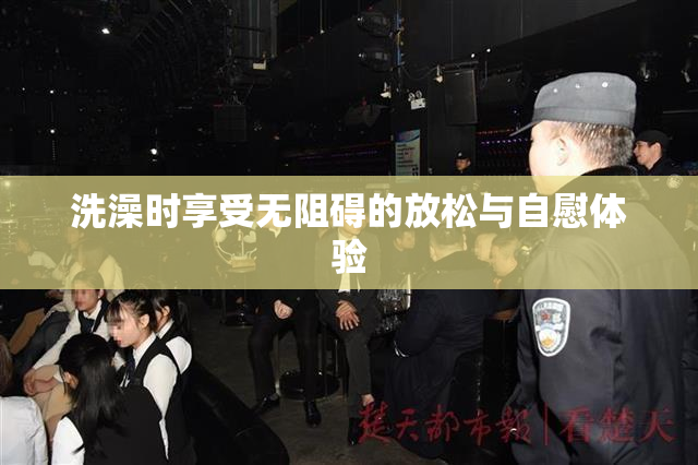 洗澡时享受无阻碍的放松与自慰体验