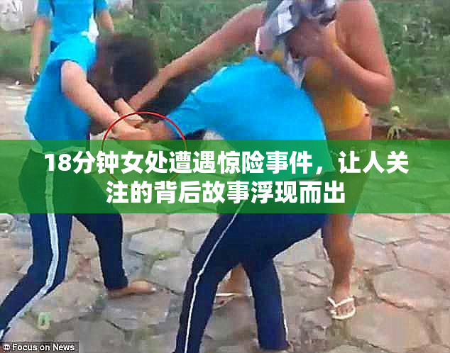 18分钟女处遭遇惊险事件，让人关注的背后故事浮现而出