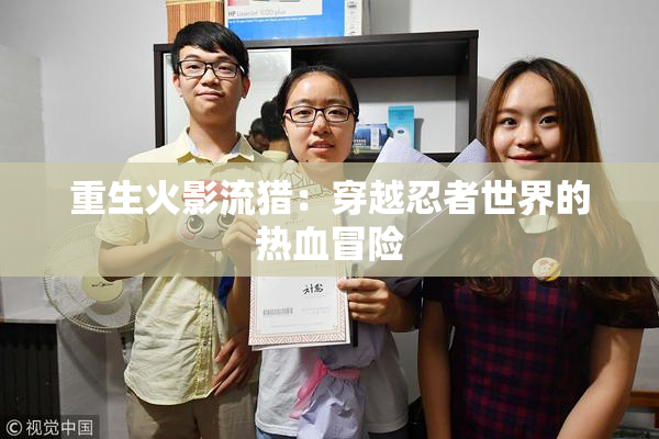 重生火影流猎：穿越忍者世界的热血冒险